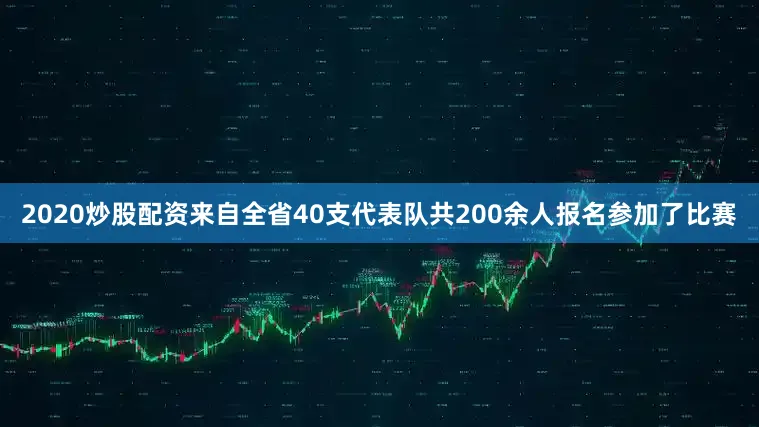 2020炒股配资来自全省40支代表队共200余人报名参加了比赛