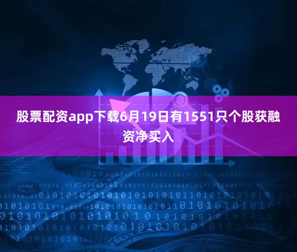 股票配资app下载6月19日有1551只个股获融资净买入