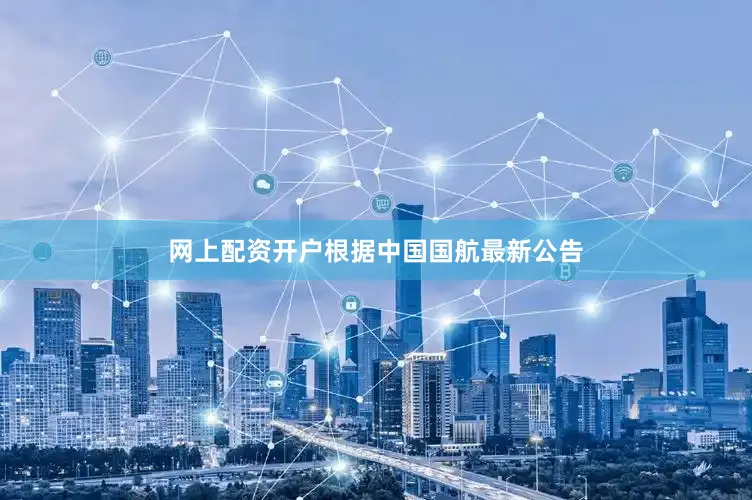 网上配资开户根据中国国航最新公告