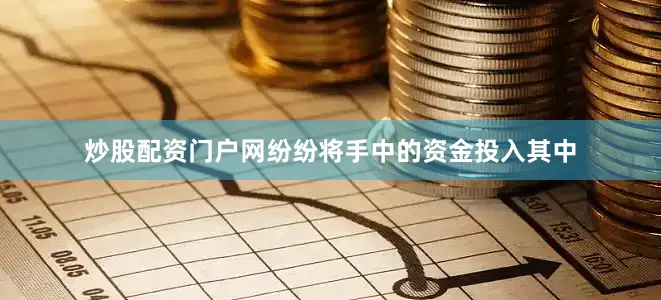 炒股配资门户网纷纷将手中的资金投入其中