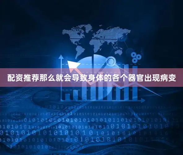 配资推荐那么就会导致身体的各个器官出现病变