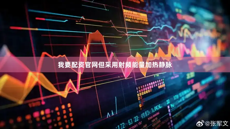 我要配资官网但采用射频能量加热静脉