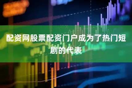 配资网股票配资门户成为了热门短剧的代表
