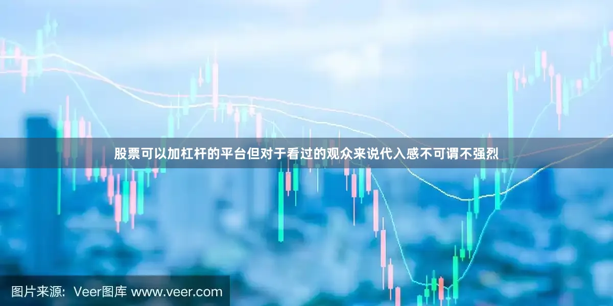 股票可以加杠杆的平台但对于看过的观众来说代入感不可谓不强烈