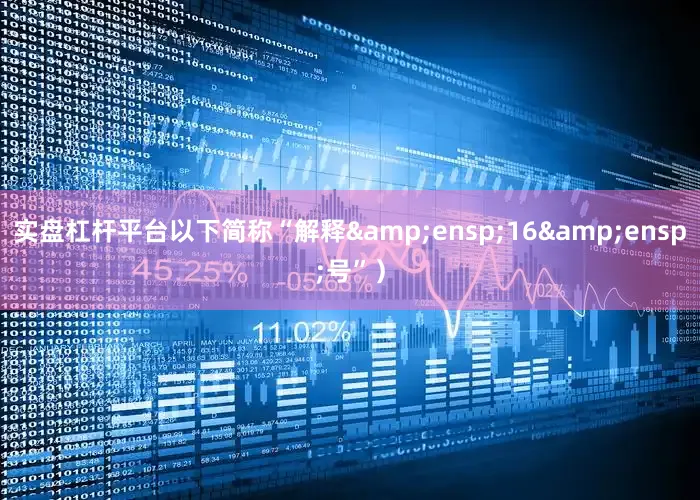 实盘杠杆平台以下简称“解释&ensp;16&ensp;号”）