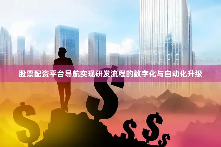 股票配资平台导航实现研发流程的数字化与自动化升级