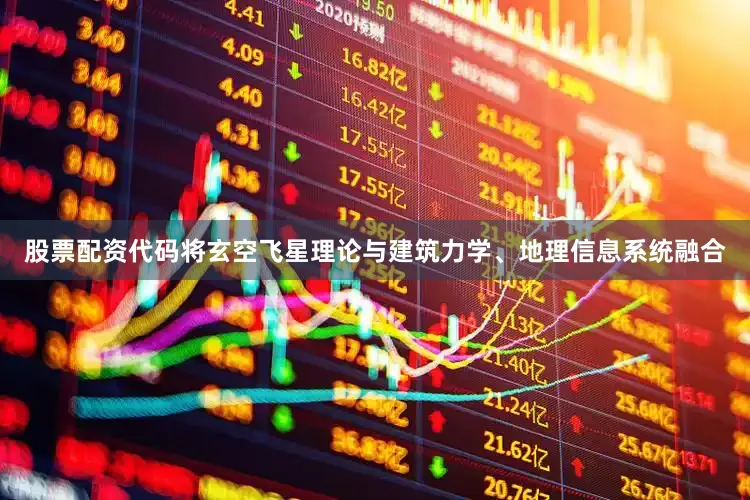 股票配资代码将玄空飞星理论与建筑力学、地理信息系统融合