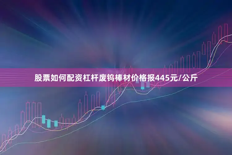 股票如何配资杠杆　　废钨棒材价格报445元/公斤